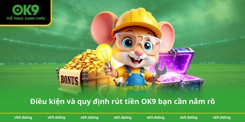 Điều kiện và quy định rút tiền OK9 bạn cần nắm rõ