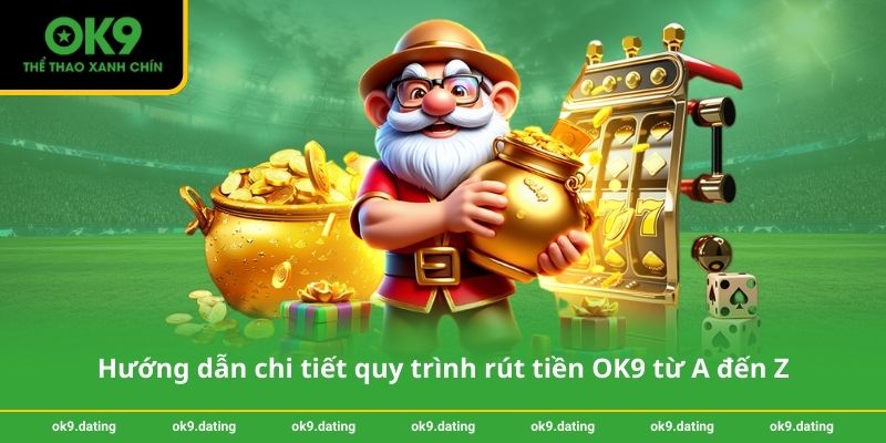 Hướng dẫn chi tiết quy trình rút tiền OK9 từ A đến Z